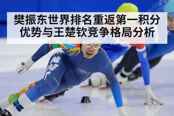 樊振东世界排名重返第一积分优势与王楚钦竞争格局分析