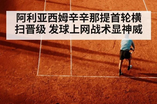 阿利亚西姆辛辛那提首轮横扫晋级 发球上网战术显神威